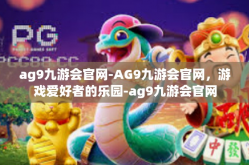 ag9九游会官网-AG9九游会官网，游戏爱好者的乐园-ag9九游会官网