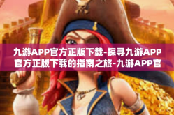九游APP官方正版下载-探寻九游APP官方正版下载的指南之旅-九游APP官方正版下载