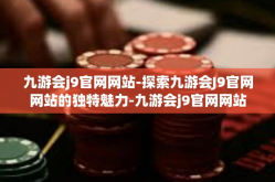 九游会j9官网网站-探索九游会J9官网网站的独特魅力-九游会j9官网网站
