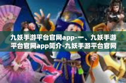 九妖手游平台官网app-一、九妖手游平台官网app简介-九妖手游平台官网app