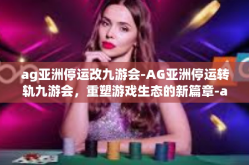 ag亚洲停运改九游会-AG亚洲停运转轨九游会，重塑游戏生态的新篇章-ag亚洲停运改九游会
