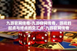 九游官网传奇-九游官网传奇，游戏的起点与终点的交汇点-九游官网传奇