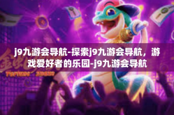 j9九游会导航-探索j9九游会导航，游戏爱好者的乐园-j9九游会导航