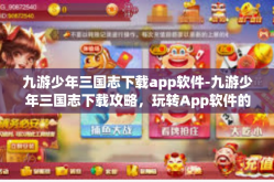九游少年三国志下载app软件-九游少年三国志下载攻略，玩转App软件的新征程-九游少年三国志下载app软件