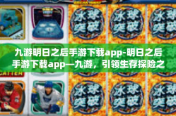 九游明日之后手游下载app-明日之后手游下载app—九游，引领生存探险之旅-九游明日之后手游下载app