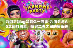 九游会跟ag是怎么一回事-九游会与AG之间的纠葛，探究二者之间的复杂关系-九游会跟ag是怎么一回事