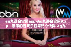 ag九游会官网app-Ag九游会官网App—玩家的游戏乐园与贴心伙伴-ag九游会官网app