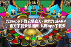 九游app下载安装官方-探索九游APP，官方下载安装指南-九游app下载安装官方