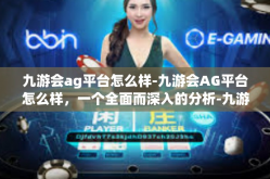 九游会ag平台怎么样-九游会AG平台怎么样，一个全面而深入的分析-九游会ag平台怎么样