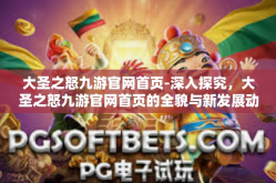 大圣之怒九游官网首页-深入探究，大圣之怒九游官网首页的全貌与新发展动态-大圣之怒九游官网首页