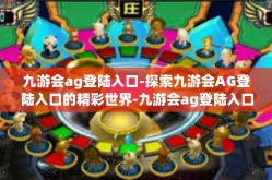 九游会ag登陆入口-探索九游会AG登陆入口的精彩世界-九游会ag登陆入口