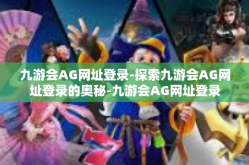 九游会AG网址登录-探索九游会AG网址登录的奥秘-九游会AG网址登录
