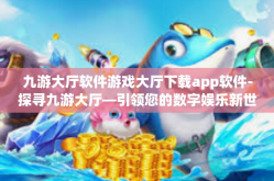 九游大厅软件游戏大厅下载app软件-探寻九游大厅—引领您的数字娱乐新世界-九游大厅软件游戏大厅下载app软件