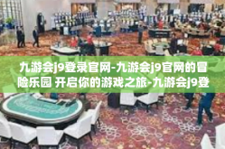 九游会j9登录官网-九游会j9官网的冒险乐园 开启你的游戏之旅-九游会j9登录官网