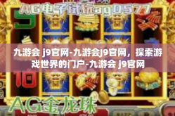 九游会 j9官网-九游会J9官网，探索游戏世界的门户-九游会 j9官网