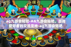 ag九游会贴吧-AG九游会贴吧，游戏爱好者的交流圣地-ag九游会贴吧