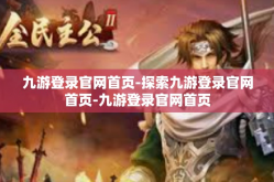 九游登录官网首页-探索九游登录官网首页-九游登录官网首页