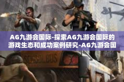 AG九游会国际-探索AG九游会国际的游戏生态和成功案例研究-AG九游会国际