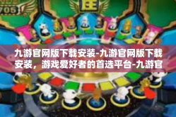 九游官网版下载安装-九游官网版下载安装，游戏爱好者的首选平台-九游官网版下载安装