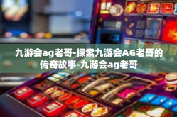 九游会ag老哥-探索九游会AG老哥的传奇故事-九游会ag老哥