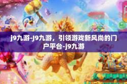 j9九游-J9九游，引领游戏新风尚的门户平台-j9九游