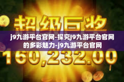 j9九游平台官网-探究J9九游平台官网的多彩魅力-j9九游平台官网