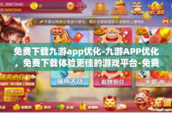免费下载九游app优化-九游APP优化，免费下载体验更佳的游戏平台-免费下载九游app优化