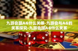 九游会跟AG什么关系-九游会与AG的关系探究-九游会跟AG什么关系