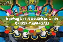 九游会ag入口-探索九游会AG入口的奇幻之旅-九游会ag入口