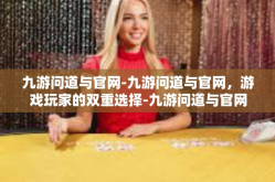 九游问道与官网-九游问道与官网，游戏玩家的双重选择-九游问道与官网