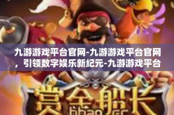 九游游戏平台官网-九游游戏平台官网，引领数字娱乐新纪元-九游游戏平台官网