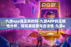 九游app是正规的吗-九游APP的正规性分析，探究其信誉与合法性-九游app是正规的吗