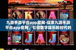 九游手游平台app官网-探索九游手游平台app官网，引领数字娱乐新时代的先驱-九游手游平台app官网