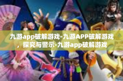 九游app破解游戏-九游APP破解游戏，探究与警示-九游app破解游戏