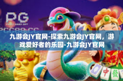 九游会JY官网-探索九游会JY官网，游戏爱好者的乐园-九游会JY官网