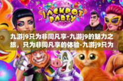 九游j9只为非同凡享-九游j9的魅力之旅，只为非同凡享的体验-九游j9只为非同凡享