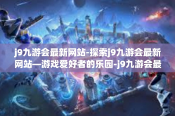 j9九游会最新网站-探索j9九游会最新网站—游戏爱好者的乐园-j9九游会最新网站