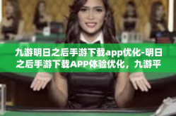 九游明日之后手游下载app优化-明日之后手游下载APP体验优化，九游平台的独特优势-九游明日之后手游下载app优化