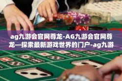 ag九游会官网尊龙-AG九游会官网尊龙—探索最新游戏世界的门户-ag九游会官网尊龙