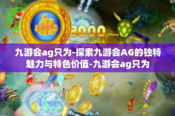 九游会ag只为-探索九游会AG的独特魅力与特色价值-九游会ag只为
