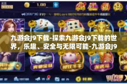 九游会J9下载-探索九游会J9下载的世界，乐趣、安全与无限可能-九游会J9下载