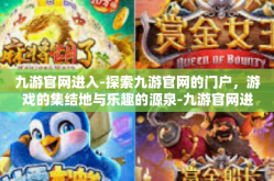 九游官网进入-探索九游官网的门户，游戏的集结地与乐趣的源泉-九游官网进入