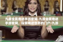 九游全民奇迹手游官网-九游全民奇迹手游官网，探索奇迹世界的门户-九游全民奇迹手游官网