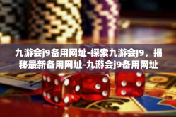 九游会j9备用网址-探索九游会J9，揭秘最新备用网址-九游会j9备用网址