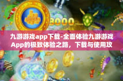 九游游戏app下载-全面体验九游游戏App的极致体验之路，下载与使用攻略-九游游戏app下载