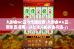 九游会ag亚洲集团招商-九游会AG亚洲集团招商，共创未来的黄金机遇-九游会ag亚洲集团招商