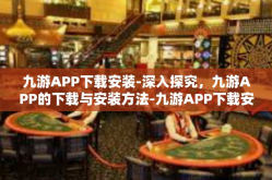 九游APP下载安装-深入探究，九游APP的下载与安装方法-九游APP下载安装