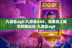 九游会ag8-九游会AG8，探索线上娱乐的新纪元-九游会ag8