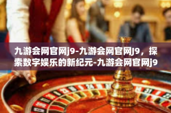九游会网官网j9-九游会网官网J9，探索数字娱乐的新纪元-九游会网官网j9