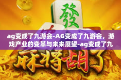 ag变成了九游会-AG变成了九游会，游戏产业的变革与未来展望-ag变成了九游会
